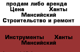 продам либо аренда › Цена ­ 40 000 - Ханты-Мансийский Строительство и ремонт » Инструменты   . Ханты-Мансийский